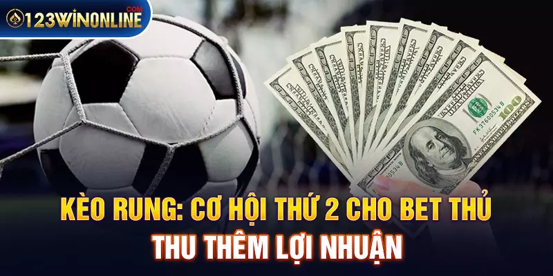 Kèo Rung: Cơ Hội Thứ 2 Cho Bet Thủ Thu Thêm Lợi Nhuận